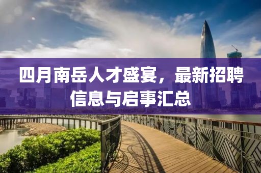 四月南岳人才盛宴，最新招聘信息与启事汇总