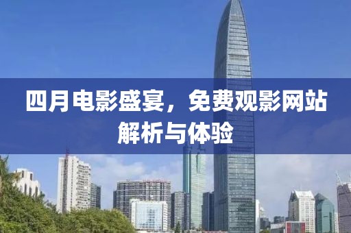 四月电影盛宴，免费观影网站解析与体验