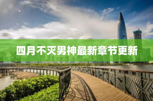四月不灭男神最新章节更新