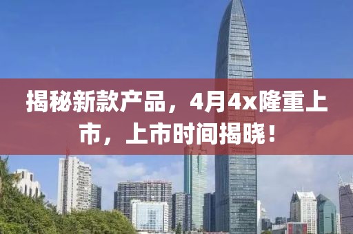 揭秘新款产品，4月4x隆重上市，上市时间揭晓！