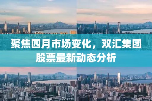 聚焦四月市场变化，双汇集团股票最新动态分析