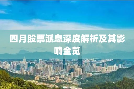 四月股票派息深度解析及其影响全览