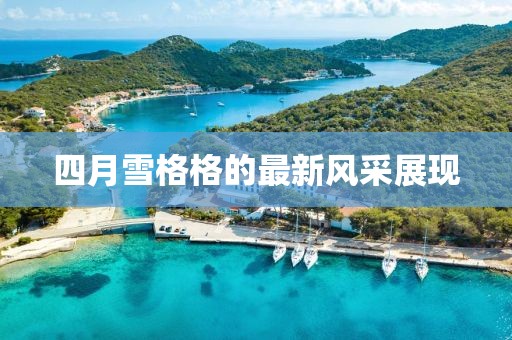 四月雪格格的最新风采展现