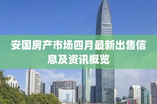 安国房产市场四月最新出售信息及资讯概览