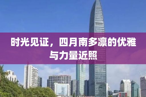 时光见证，四月南多凛的优雅与力量近照