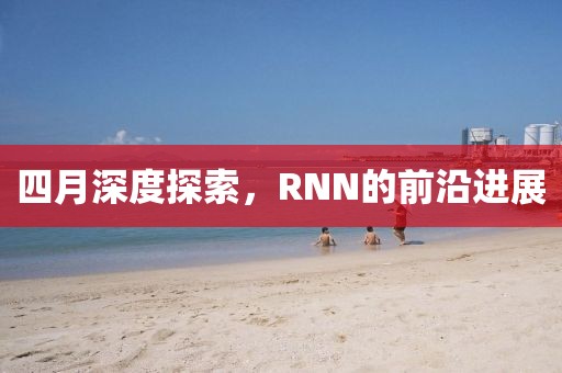 四月深度探索，RNN的前沿进展