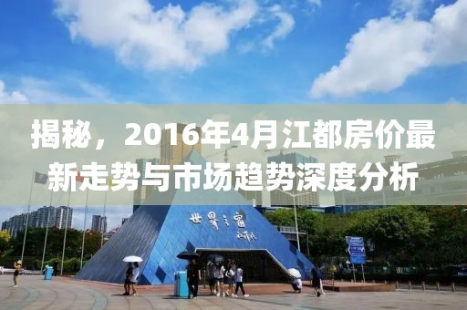 揭秘，2016年4月江都房价最新走势与市场趋势深度分析