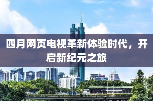 四月网页电视革新体验时代，开启新纪元之旅