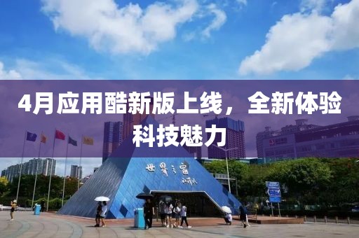 4月应用酷新版上线，全新体验科技魅力