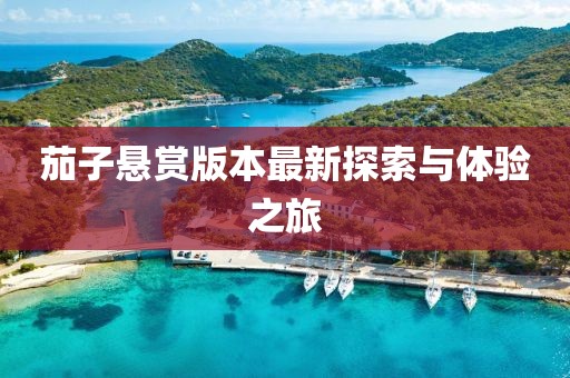 茄子悬赏版本最新探索与体验之旅
