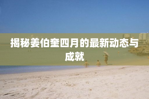 揭秘姜伯奎四月的最新动态与成就