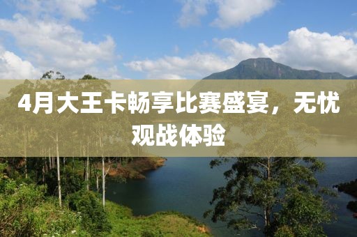 4月大王卡畅享比赛盛宴，无忧观战体验