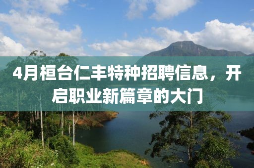 4月桓台仁丰特种招聘信息，开启职业新篇章的大门