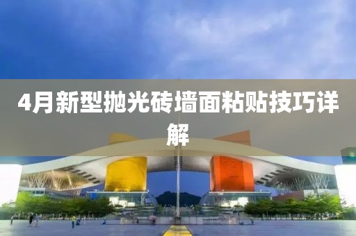 4月新型抛光砖墙面粘贴技巧详解