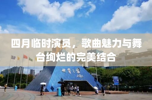 四月临时演员，歌曲魅力与舞台绚烂的完美结合