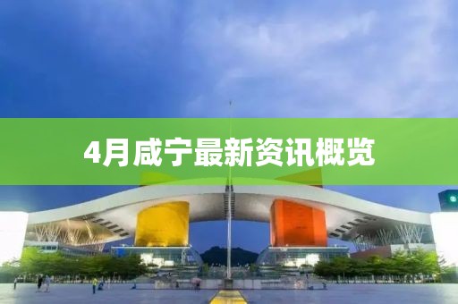 4月咸宁最新资讯概览