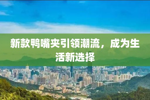 新款鸭嘴夹引领潮流，成为生活新选择