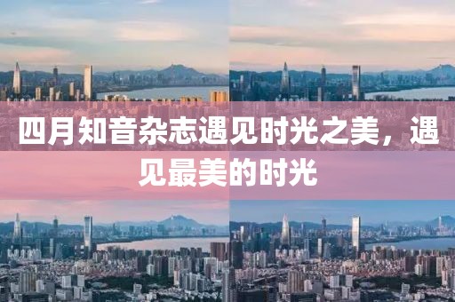 四月知音杂志遇见时光之美，遇见最美的时光