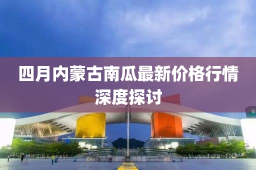 四月内蒙古南瓜最新价格行情深度探讨