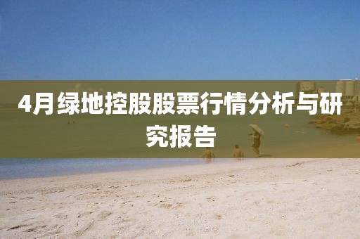 4月绿地控股股票行情分析与研究报告