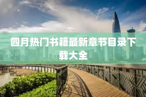 四月热门书籍最新章节目录下载大全