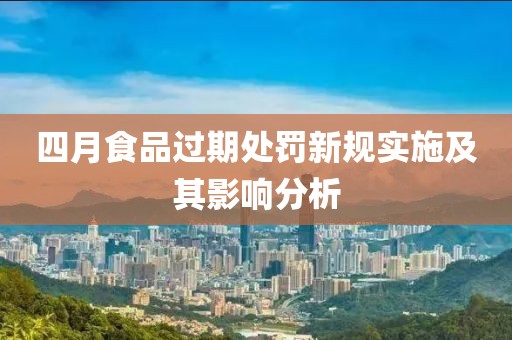 四月食品过期处罚新规实施及其影响分析