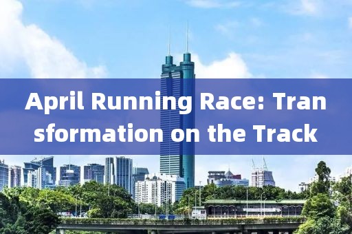 April Running Race: Transformation on the Track
