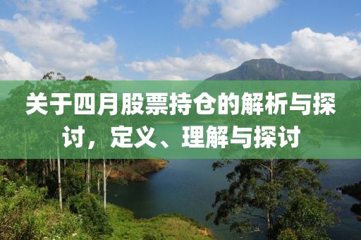 关于四月股票持仓的解析与探讨，定义、理解与探讨