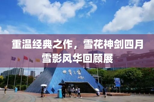 重温经典之作，雪花神剑四月雪影风华回顾展