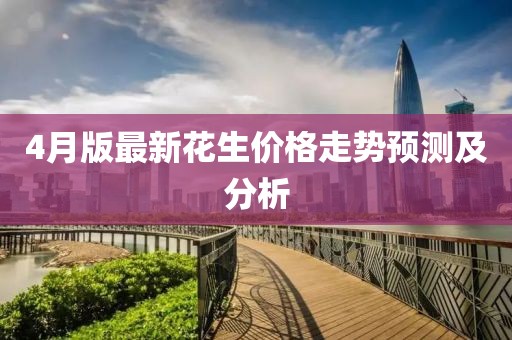 4月版最新花生价格走势预测及分析