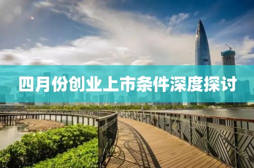 四月份创业上市条件深度探讨
