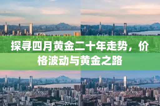 探寻四月黄金二十年走势，价格波动与黄金之路