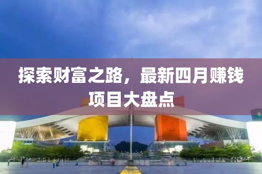 探索财富之路，最新四月赚钱项目大盘点
