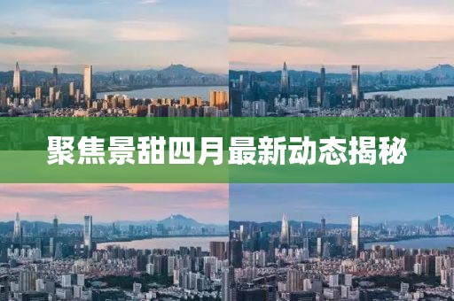 聚焦景甜四月最新动态揭秘
