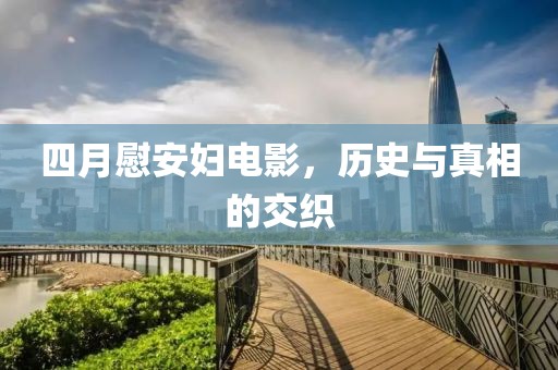 四月慰安妇电影，历史与真相的交织