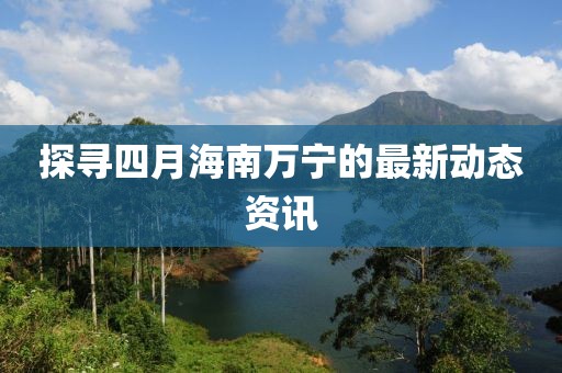 探寻四月海南万宁的最新动态资讯