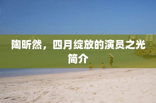 陶昕然，四月绽放的演员之光简介