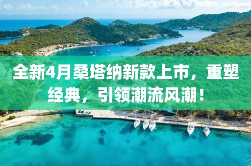 全新4月桑塔纳新款上市，重塑经典，引领潮流风潮！