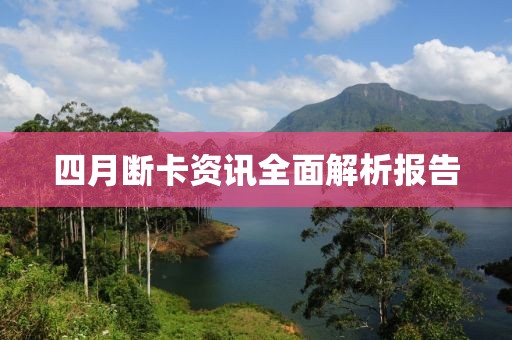 四月断卡资讯全面解析报告