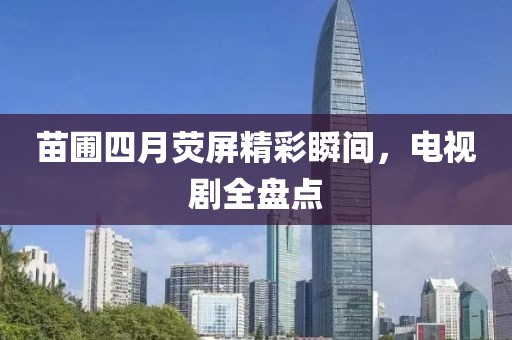 苗圃四月荧屏精彩瞬间，电视剧全盘点