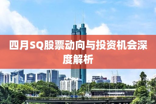四月SQ股票动向与投资机会深度解析