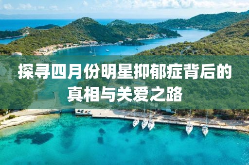 探寻四月份明星抑郁症背后的真相与关爱之路