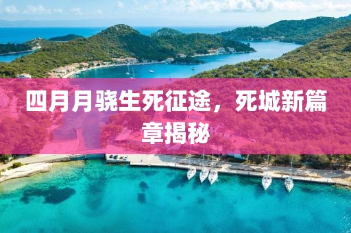 四月月骁生死征途，死城新篇章揭秘