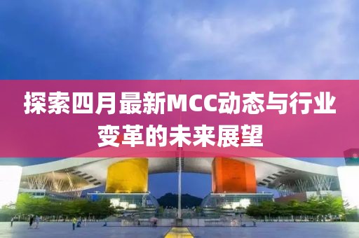 探索四月最新MCC动态与行业变革的未来展望