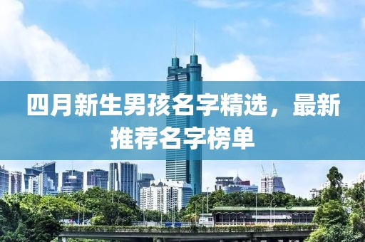 四月新生男孩名字精选，最新推荐名字榜单