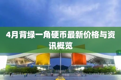 4月背绿一角硬币最新价格与资讯概览