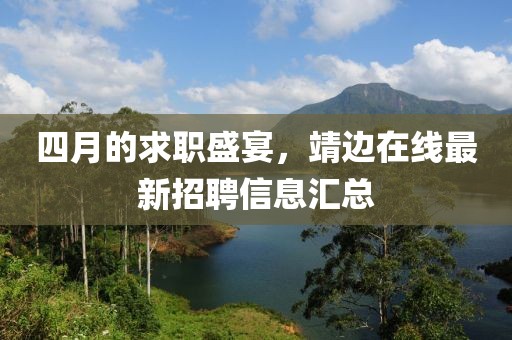 四月的求职盛宴，靖边在线最新招聘信息汇总
