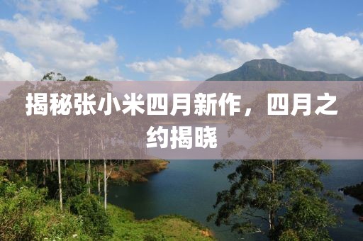 揭秘张小米四月新作，四月之约揭晓