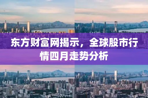 东方财富网揭示，全球股市行情四月走势分析