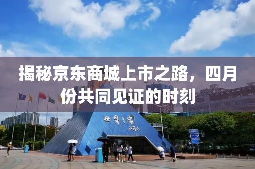 揭秘京东商城上市之路，四月份共同见证的时刻